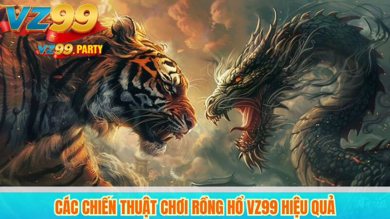 Các Chiến Thuật Chơi Rồng Hổ VZ99 Hiệu Quả
