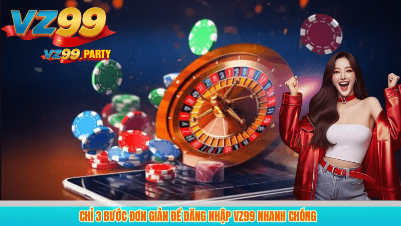 Chỉ 3 bước đơn giản để đăng nhập VZ99 nhanh chóng 