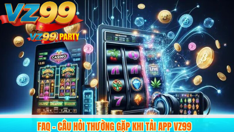FAQ – Câu hỏi thường gặp khi tải app VZ99