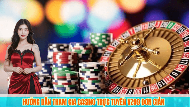 Chơi Casino Trực Tuyến Tại VZ99 Có Gì Hấp Dẫn? 5 Hướng dẫn tham gia casino trực tuyến VZ99 đơn giản