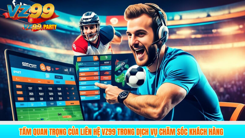 Tầm quan trọng của liên hệ VZ99 trong dịch vụ chăm sóc khách hàng