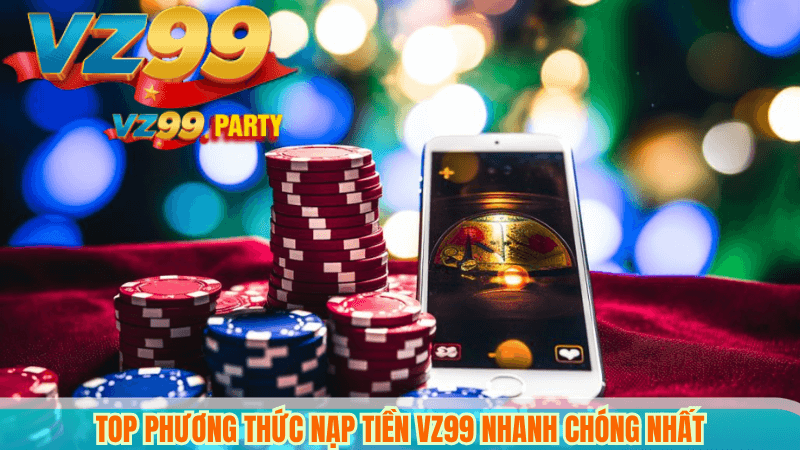 Top phương thức nạp tiền VZ99 nhanh chóng nhất