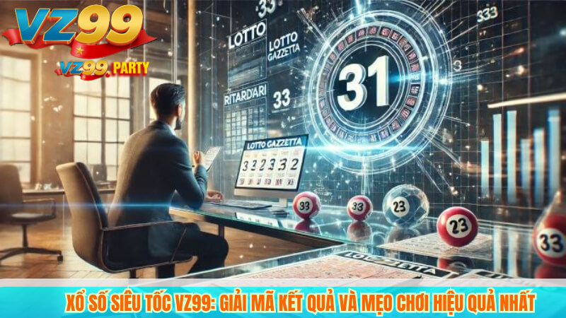 Xổ số siêu tốc VZ99: Giải mã kết quả và mẹo chơi hiệu quả nhất